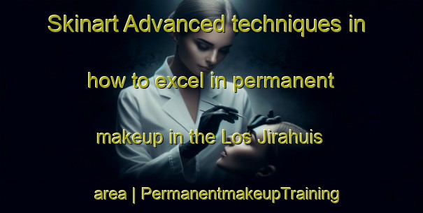 Skinart Advanced techniques in how to excel in permanent makeup in the Los Jirahuis area | PermanentmakeupTraining | PermanentmakeupClasses | SkinartTraining-Mexico